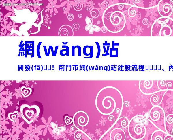 網(wǎng)站開發(fā)！荊門市網(wǎng)站建設流程、內(nèi)容梳理
